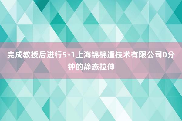 完成教授后进行5-1上海锦棉逢技术有限公司0分钟的静态拉伸