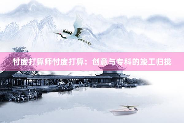 忖度打算师忖度打算:创意与专科的竣工归拢