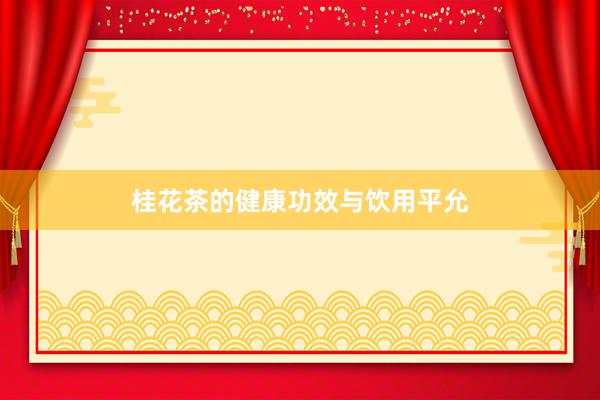 桂花茶的健康功效与饮用平允