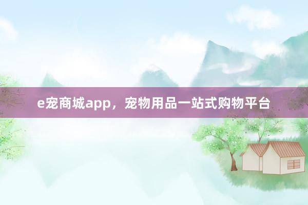 e宠商城app，宠物用品一站式购物平台
