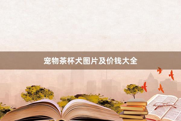 宠物茶杯犬图片及价钱大全