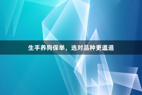 生手养狗保举，选对品种更邋遢
