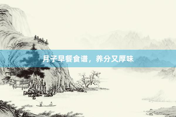 月子早餐食谱,养分又厚味
