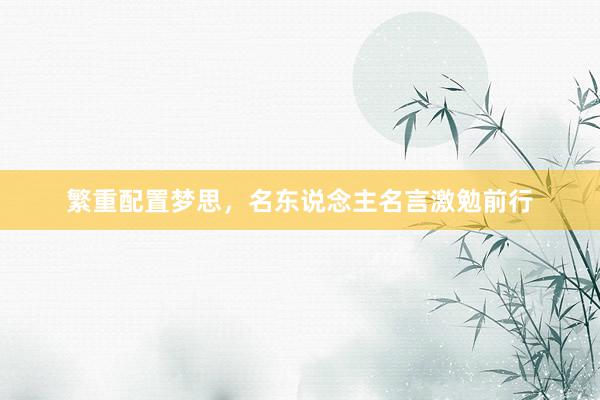 繁重配置梦思，名东说念主名言激勉前行